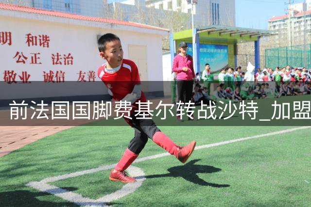 前法国国脚费基尔转战沙特 加盟升班马艾卜哈开启新征程